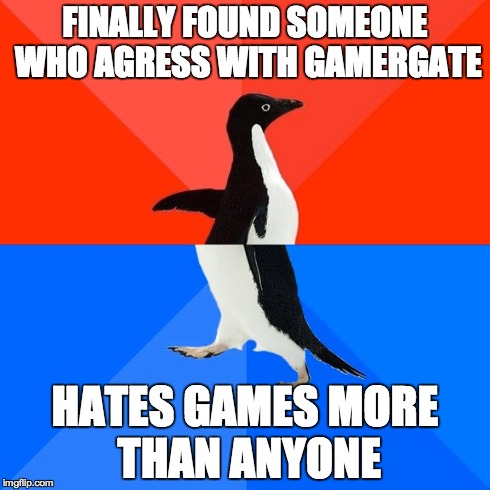 Socially Awesome Awkward Penguin Meme | FINALLY FOUND SOMEONE WHO AGRESS WITH GAMERGATE HATES GAMES MORE THAN ANYONE | image tagged in memes,socially awesome awkward penguin | made w/ Imgflip meme maker