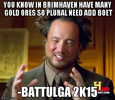 Ancient Aliens Meme | YOU KNOW IN BRIMHAVEN HAVE MANY GOLD ORES SO PLURAL NEED ADD BOET -BATTULGA 2K15 | image tagged in memes,ancient aliens | made w/ Imgflip meme maker