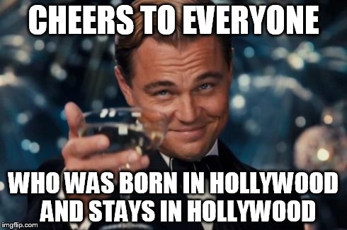 Leonardo Dicaprio Cheers Meme | CHEERS TO EVERYONE WHO WAS BORN IN HOLLYWOOD 
AND STAYS IN HOLLYWOOD | image tagged in memes,leonardo dicaprio cheers | made w/ Imgflip meme maker