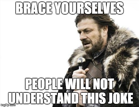 Brace Yourselves X is Coming Meme | BRACE YOURSELVES PEOPLE WILL NOT UNDERSTAND THIS JOKE | image tagged in memes,brace yourselves x is coming | made w/ Imgflip meme maker