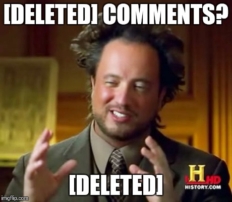 [deleted] | [DELETED] COMMENTS? [DELETED] | image tagged in memes,ancient aliens,deleted,funny memes | made w/ Imgflip meme maker