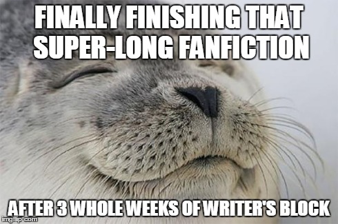 Or any fanfic in general.Fellow fanfic writers know the feeling. | FINALLY FINISHING THAT SUPER-LONG FANFICTION AFTER 3 WHOLE WEEKS OF WRITER'S BLOCK | image tagged in memes,satisfied seal,true | made w/ Imgflip meme maker