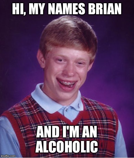 Bad Luck Brian | HI, MY NAMES BRIAN AND I'M AN ALCOHOLIC | image tagged in memes,bad luck brian | made w/ Imgflip meme maker