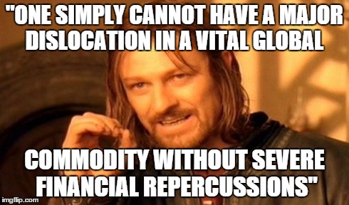 One Does Not Simply | "ONE SIMPLY CANNOT HAVE A MAJOR DISLOCATION IN A VITAL GLOBAL COMMODITY WITHOUT SEVERE FINANCIAL REPERCUSSIONS" | image tagged in memes,one does not simply | made w/ Imgflip meme maker