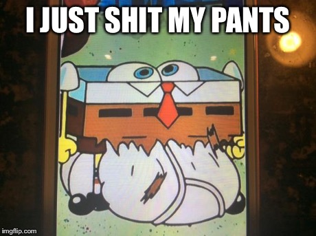 Spongebob | I JUST SHIT MY PANTS | image tagged in spongebob | made w/ Imgflip meme maker