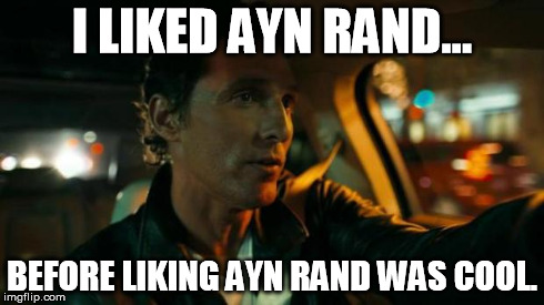 matthew mcconaughey | I LIKED AYN RAND... BEFORE LIKING AYN RAND WAS COOL. | image tagged in matthew mcconaughey | made w/ Imgflip meme maker