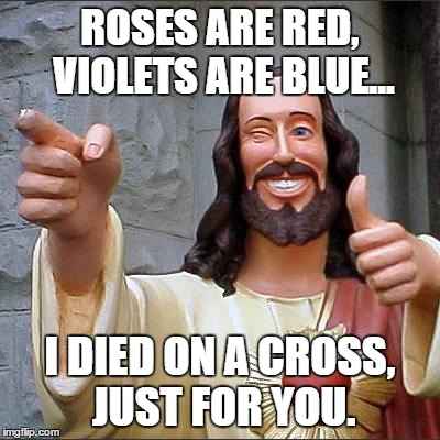 Jesus' valentine's message | ROSES ARE RED, VIOLETS ARE BLUE... I DIED ON A CROSS, JUST FOR YOU. | image tagged in memes,buddy christ,valentines,valentine's day | made w/ Imgflip meme maker