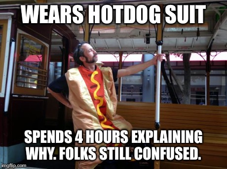 MarkDude Idiot in a HotDog suit | WEARS HOTDOG SUIT SPENDS 4 HOURS EXPLAINING WHY. FOLKS STILL CONFUSED. | image tagged in markdude idiot in a hotdog suit | made w/ Imgflip meme maker