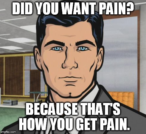 Archer | DID YOU WANT PAIN? BECAUSE THAT'S HOW YOU GET PAIN. | image tagged in memes,archer | made w/ Imgflip meme maker