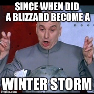 Winter Storms | SINCE WHEN DID A BLIZZARD BECOME A WINTER STORM | image tagged in blizzard,dr evil,winter storm,quotes | made w/ Imgflip meme maker