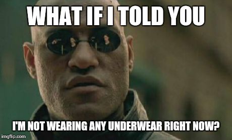 Matrix Morpheus | WHAT IF I TOLD YOU I'M NOT WEARING ANY UNDERWEAR RIGHT NOW? | image tagged in memes,matrix morpheus | made w/ Imgflip meme maker