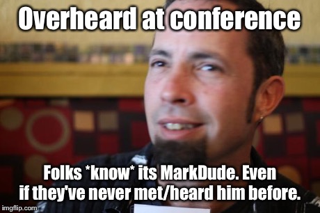 Overheard at conference Folks *know* its MarkDude. Even if they've never met/heard him before. | image tagged in markdude | made w/ Imgflip meme maker