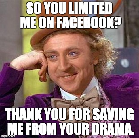 Creepy Condescending Wonka | SO YOU LIMITED ME ON FACEBOOK? THANK YOU FOR SAVING ME FROM YOUR DRAMA. | image tagged in memes,creepy condescending wonka | made w/ Imgflip meme maker