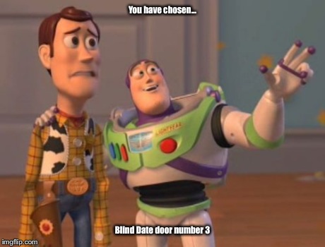 X, X Everywhere Meme | You have chosen... Blind Date door number 3 | image tagged in memes,x x everywhere | made w/ Imgflip meme maker