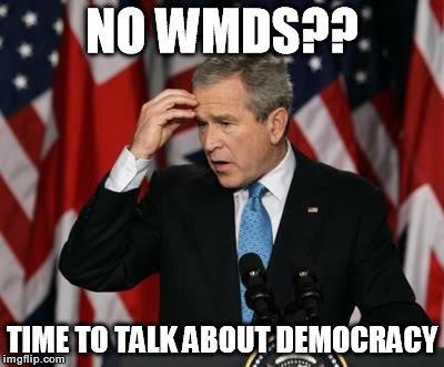 George w Bush | NO WMDS?? TIME TO TALK ABOUT DEMOCRACY | image tagged in george w bush | made w/ Imgflip meme maker
