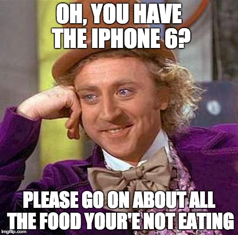 Creepy Condescending Wonka | OH, YOU HAVE THE IPHONE 6? PLEASE GO ON ABOUT ALL THE FOOD YOUR'E NOT EATING | image tagged in memes,creepy condescending wonka | made w/ Imgflip meme maker
