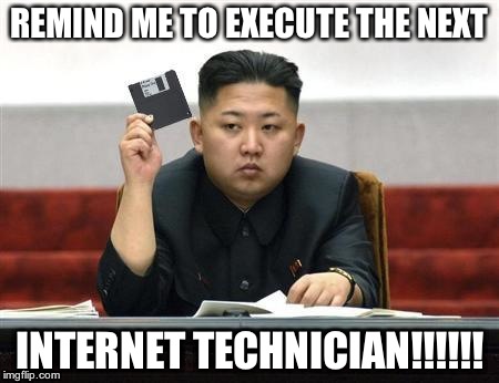 North Korea Internet | REMIND ME TO EXECUTE THE NEXT INTERNET TECHNICIAN!!!!!! | image tagged in north korea internet | made w/ Imgflip meme maker