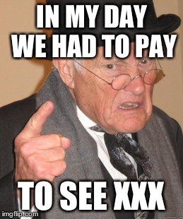 Back In My Day | IN MY DAY WE HAD TO PAY TO SEE XXX | image tagged in memes,back in my day | made w/ Imgflip meme maker