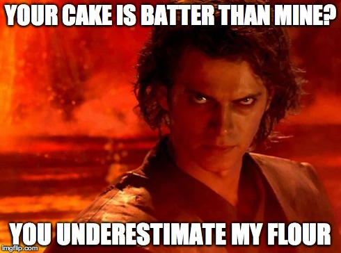 You Underestimate My Power Meme | YOUR CAKE IS BATTER THAN MINE? YOU UNDERESTIMATE MY FLOUR | image tagged in memes,you underestimate my power | made w/ Imgflip meme maker