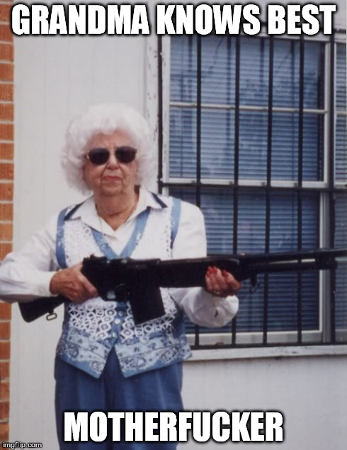 Grandma knows best. | GRANDMA KNOWS BEST MOTHERF**KER | image tagged in motherfucker,gun,granny,granny with a gun,hawt old lady | made w/ Imgflip meme maker