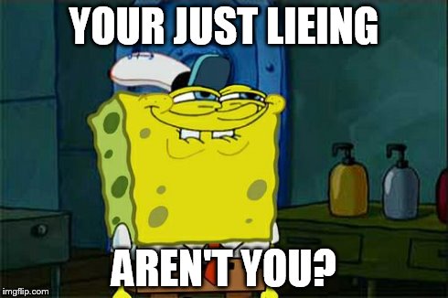 Don't You Squidward Meme | YOUR JUST LIEING AREN'T YOU? | image tagged in memes,dont you squidward | made w/ Imgflip meme maker