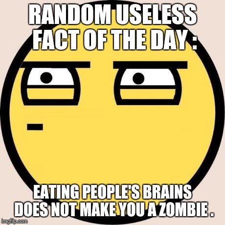 To all zombie fans before they eat our brains ... *shudder* | RANDOM USELESS FACT OF THE DAY : EATING PEOPLE'S BRAINS DOES NOT MAKE YOU A ZOMBIE . | image tagged in random useless fact of the day | made w/ Imgflip meme maker