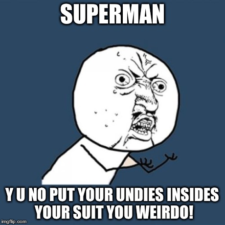 Y U No | SUPERMAN Y U NO PUT YOUR UNDIES INSIDES YOUR SUIT YOU WEIRDO! | image tagged in memes,y u no | made w/ Imgflip meme maker