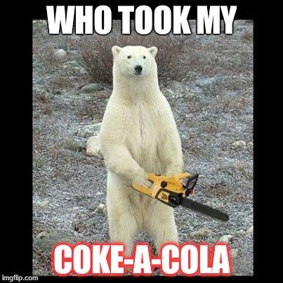 This is what happens when someone takes his Coke | WHO TOOK MY COKE-A-COLA | image tagged in memes,chainsaw bear | made w/ Imgflip meme maker