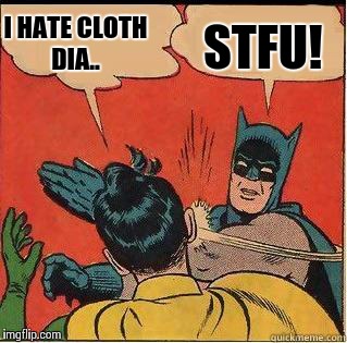 Cloth diapers  | I HATE CLOTH DIA.. STFU! | image tagged in funny | made w/ Imgflip meme maker