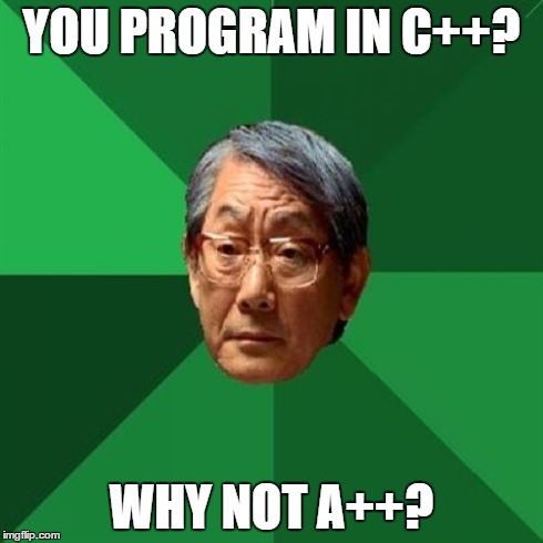 High Expectations Asian Father | YOU PROGRAM IN C++? WHY NOT A++? | image tagged in memes,high expectations asian father | made w/ Imgflip meme maker