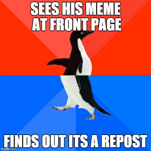 Socially Awesome Awkward Penguin | SEES HIS MEME AT FRONT PAGE FINDS OUT ITS A REPOST | image tagged in memes,socially awesome awkward penguin | made w/ Imgflip meme maker