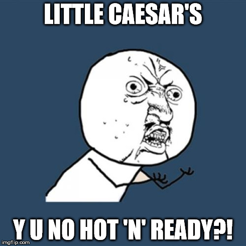Y U No | LITTLE CAESAR'S Y U NO HOT 'N' READY?! | image tagged in memes,y u no | made w/ Imgflip meme maker