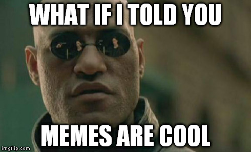 Matrix Morpheus | WHAT IF I TOLD YOU MEMES ARE COOL | image tagged in memes,matrix morpheus | made w/ Imgflip meme maker