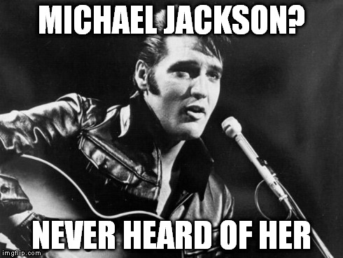 Leather Elvis | MICHAEL JACKSON? NEVER HEARD OF HER | image tagged in leather elvis | made w/ Imgflip meme maker