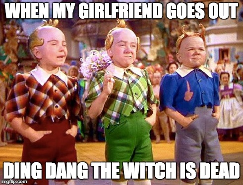 Munchkins | WHEN MY GIRLFRIEND GOES OUT DING DANG THE WITCH IS DEAD | image tagged in munchkins | made w/ Imgflip meme maker