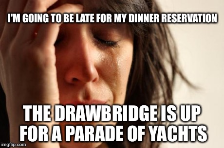 First World Problems Meme | I'M GOING TO BE LATE FOR MY DINNER RESERVATION THE DRAWBRIDGE IS UP FOR A PARADE OF YACHTS | image tagged in memes,first world problems | made w/ Imgflip meme maker