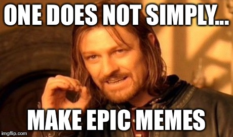 One Does Not Simply | ONE DOES NOT SIMPLY... MAKE EPIC MEMES | image tagged in memes,one does not simply | made w/ Imgflip meme maker