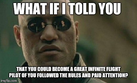 Matrix Morpheus | WHAT IF I TOLD YOU THAT YOU COULD BECOME A GREAT INFINITE FLIGHT PILOT OF YOU FOLLOWED THE RULES AND PAID ATTENTION? | image tagged in memes,matrix morpheus | made w/ Imgflip meme maker