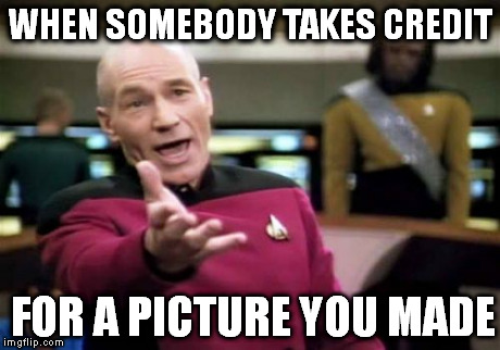 Picard Wtf | WHEN SOMEBODY TAKES CREDIT FOR A PICTURE YOU MADE | image tagged in memes,picard wtf | made w/ Imgflip meme maker