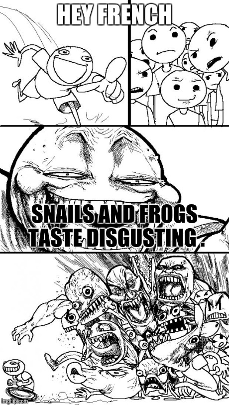 When eaten alive , of course . | HEY FRENCH SNAILS AND FROGS TASTE DISGUSTING . | image tagged in memes,hey internet | made w/ Imgflip meme maker