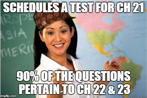 Scumbag Teacher | SCHEDULES A TEST FOR CH 21 90% OF THE QUESTIONS PERTAIN TO CH 22 & 23 | image tagged in scumbag teacher | made w/ Imgflip meme maker