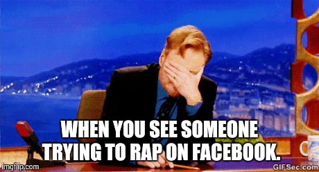 Dumbasses | WHEN YOU SEE SOMEONE TRYING TO RAP ON FACEBOOK. | image tagged in conan obrien,rap,disgusted,embarrassing,laugh,dumbass | made w/ Imgflip meme maker