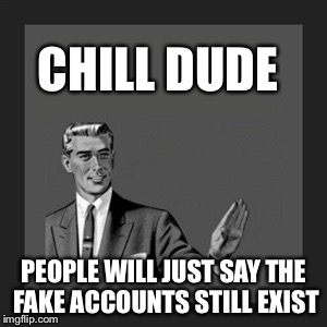 Kill Yourself Guy Meme | CHILL DUDE PEOPLE WILL JUST SAY THE FAKE ACCOUNTS STILL EXIST | image tagged in memes,kill yourself guy | made w/ Imgflip meme maker