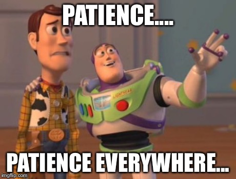 X, X Everywhere Meme | PATIENCE.... PATIENCE EVERYWHERE... | image tagged in memes,x x everywhere | made w/ Imgflip meme maker