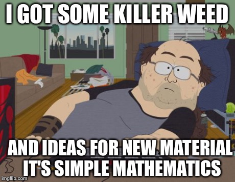RPG Fan | I GOT SOME KILLER WEED AND IDEAS FOR NEW MATERIAL IT'S SIMPLE MATHEMATICS | image tagged in memes,rpg fan | made w/ Imgflip meme maker