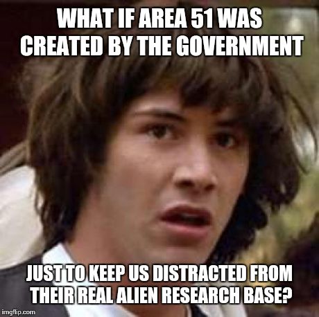 Conspiracy Keanu Meme | WHAT IF AREA 51 WAS CREATED BY THE GOVERNMENT JUST TO KEEP US DISTRACTED FROM THEIR REAL ALIEN RESEARCH BASE? | image tagged in memes,conspiracy keanu | made w/ Imgflip meme maker