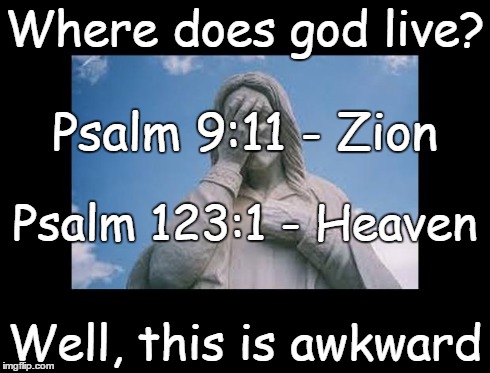 Well, this is awkward | Where does god live? Well, this is awkward Psalm 9:11 - Zion Psalm 123:1 - Heaven | image tagged in jesusfacepalm,well this is awkward,jesus,bible,god,religion | made w/ Imgflip meme maker