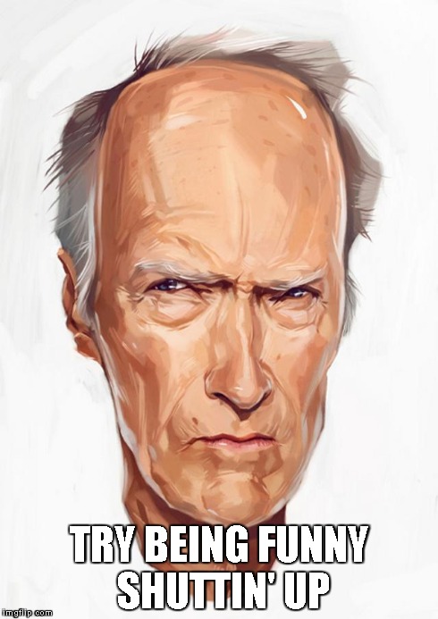Clint Eastwood doesn't think you're funny | TRY BEING FUNNY SHUTTIN' UP | image tagged in clint eastwood,cartoon,funny,shut up | made w/ Imgflip meme maker