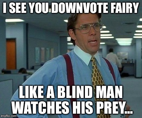 That Would Be Great | I SEE YOU DOWNVOTE FAIRY LIKE A BLIND MAN WATCHES HIS PREY... | image tagged in memes,that would be great | made w/ Imgflip meme maker