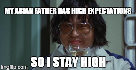 MY ASIAN FATHER HAS HIGH EXPECTATIONS SO I STAY HIGH | image tagged in cheering shotarou,high expectations asian father | made w/ Imgflip meme maker